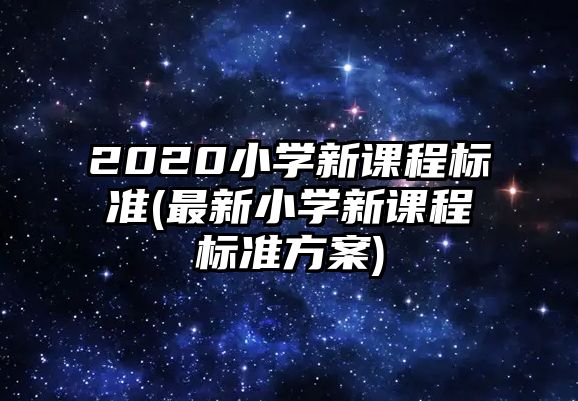 2020小學新課程標準(最新小學新課程標準方案)