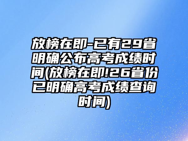 放榜在即-已有29省明確公布高考成績(jī)時(shí)間(放榜在即!26省份已明確高考成績(jī)查詢(xún)時(shí)間)