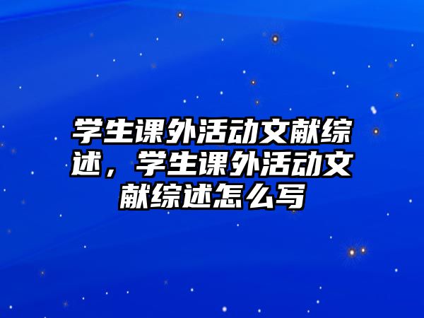 學生課外活動文獻綜述，學生課外活動文獻綜述怎么寫