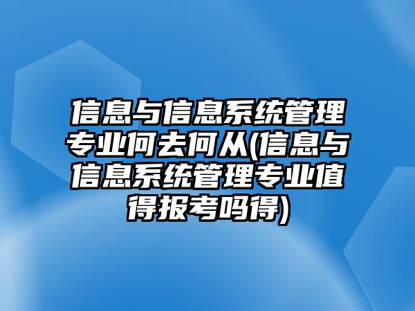 信息與信息系統(tǒng)管理專業(yè)何去何從(信息與信息系統(tǒng)管理專業(yè)值得報(bào)考嗎得)