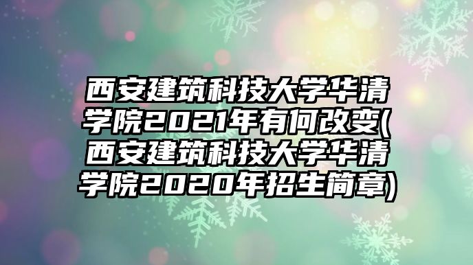 西安建筑科技大學(xué)華清學(xué)院2021年有何改變(西安建筑科技大學(xué)華清學(xué)院2020年招生簡章)