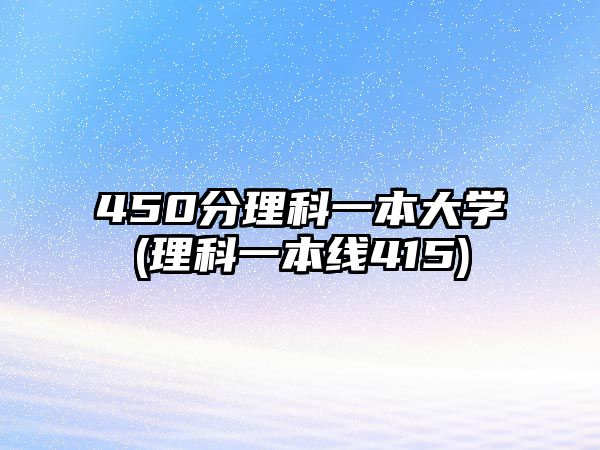 450分理科一本大學(xué)(理科一本線(xiàn)415)