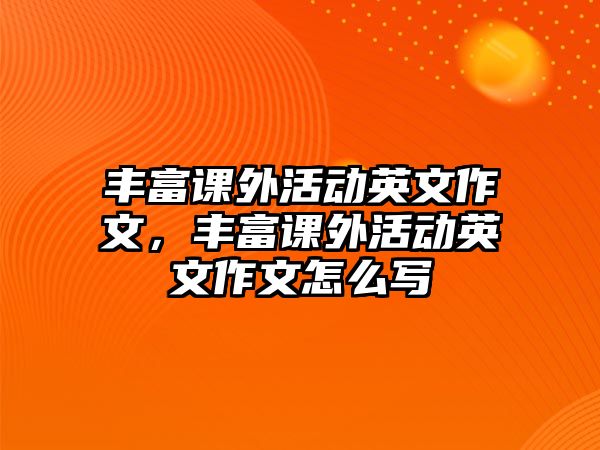 豐富課外活動英文作文，豐富課外活動英文作文怎么寫