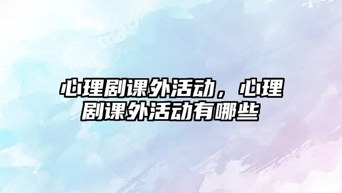 心理劇課外活動，心理劇課外活動有哪些