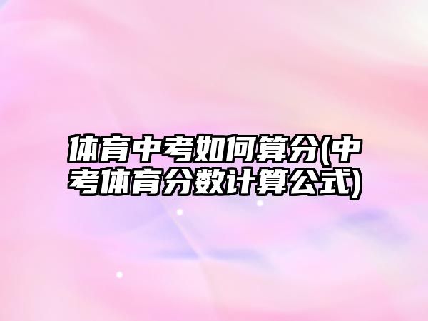 體育中考如何算分(中考體育分數(shù)計算公式)