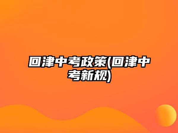 回津中考政策(回津中考新規(guī))