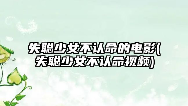 失聰少女不認命的電影(失聰少女不認命視頻)