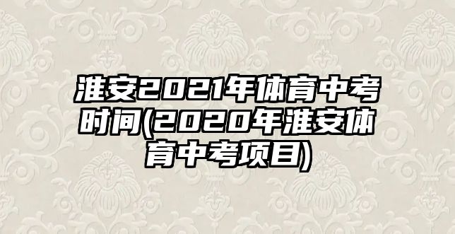 淮安2021年體育中考時(shí)間(2020年淮安體育中考項(xiàng)目)