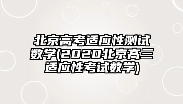 北京高考適應(yīng)性測(cè)試數(shù)學(xué)(2020北京高三適應(yīng)性考試數(shù)學(xué))