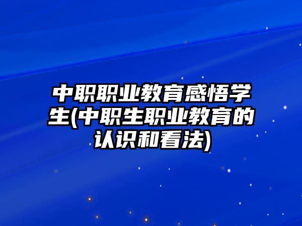 中職職業(yè)教育感悟?qū)W生(中職生職業(yè)教育的認(rèn)識(shí)和看法)