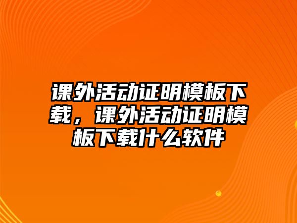 課外活動(dòng)證明模板下載，課外活動(dòng)證明模板下載什么軟件