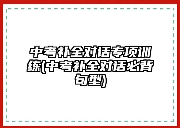 中考補全對話專項訓(xùn)練(中考補全對話必背句型)