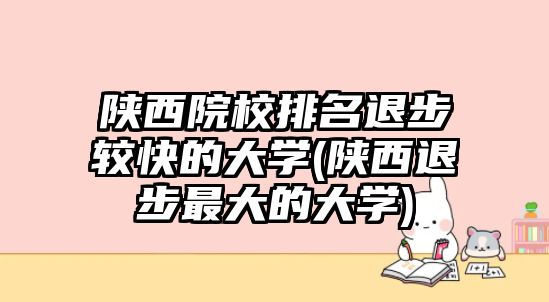 陜西院校排名退步較快的大學(xué)(陜西退步最大的大學(xué))