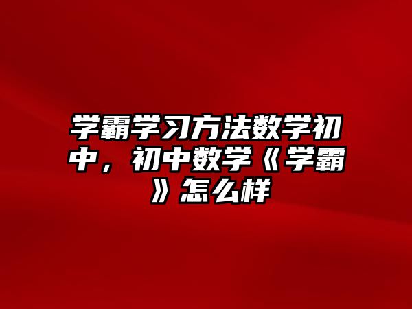 學霸學習方法數(shù)學初中，初中數(shù)學《學霸》怎么樣