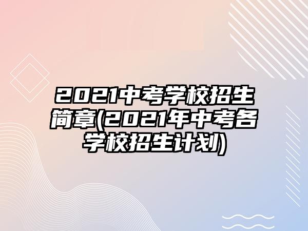 2021中考學(xué)校招生簡(jiǎn)章(2021年中考各學(xué)校招生計(jì)劃)