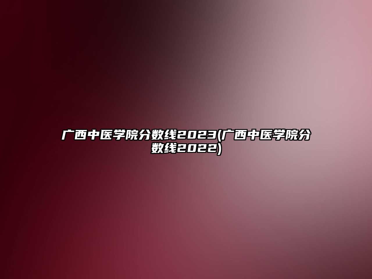 廣西中醫(yī)學(xué)院分?jǐn)?shù)線2023(廣西中醫(yī)學(xué)院分?jǐn)?shù)線2022)