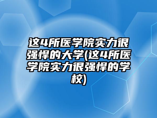 這4所醫(yī)學(xué)院實(shí)力很強(qiáng)悍的大學(xué)(這4所醫(yī)學(xué)院實(shí)力很強(qiáng)悍的學(xué)校)