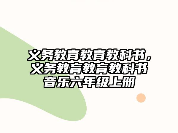 義務(wù)教育教育教科書，義務(wù)教育教育教科書音樂六年級上冊