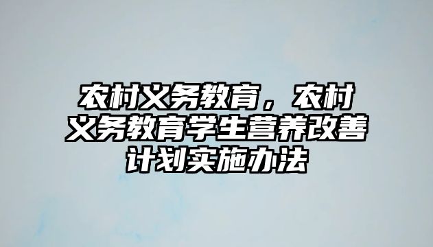 農(nóng)村義務(wù)教育，農(nóng)村義務(wù)教育學(xué)生營養(yǎng)改善計劃實施辦法