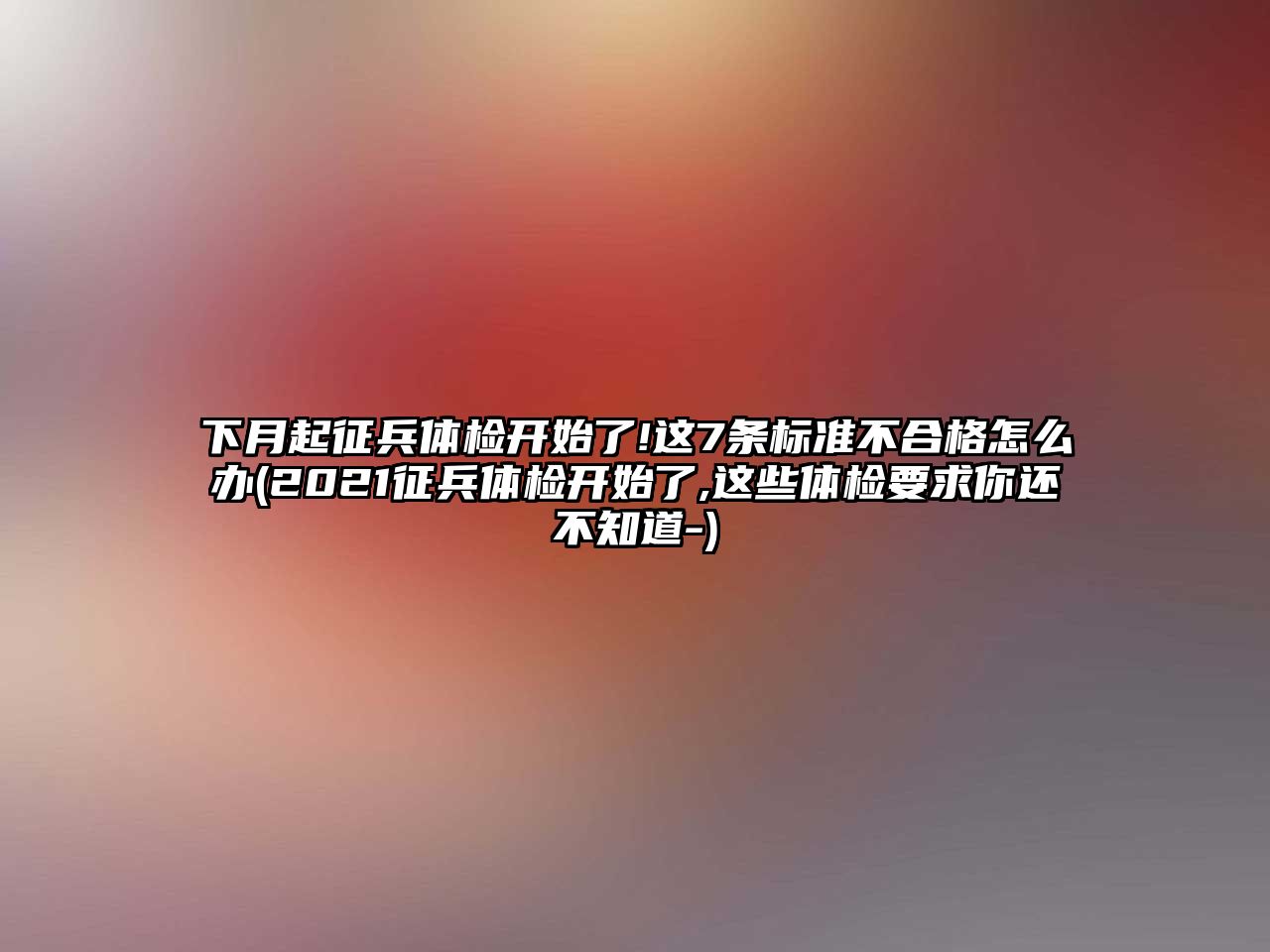 下月起征兵體檢開始了!這7條標(biāo)準(zhǔn)不合格怎么辦(2021征兵體檢開始了,這些體檢要求你還不知道-)