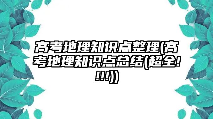 高考地理知識點整理(高考地理知識點總結(超全!!!!))