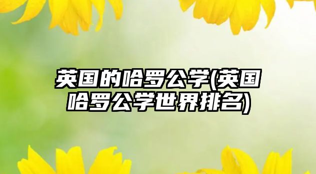 英國的哈羅公學(英國哈羅公學世界排名)