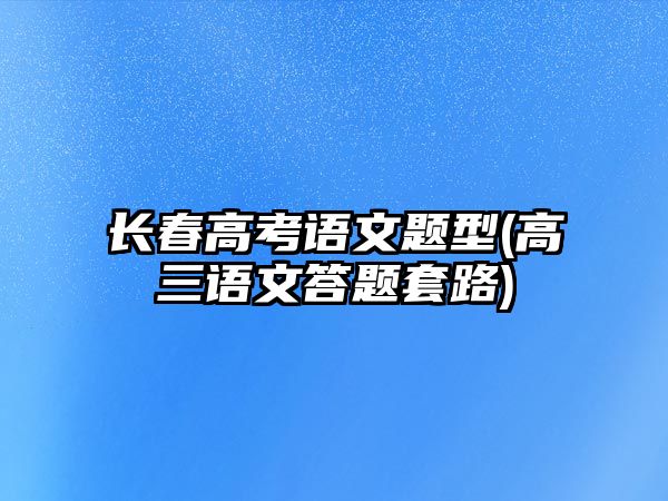 長春高考語文題型(高三語文答題套路)