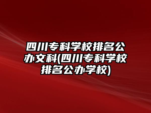 四川專科學校排名公辦文科(四川?？茖W校排名公辦學校)