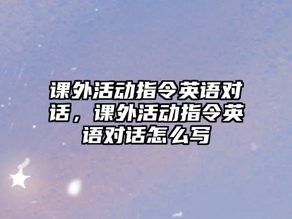 課外活動指令英語對話，課外活動指令英語對話怎么寫