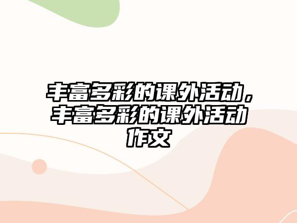 豐富多彩的課外活動(dòng)，豐富多彩的課外活動(dòng)作文