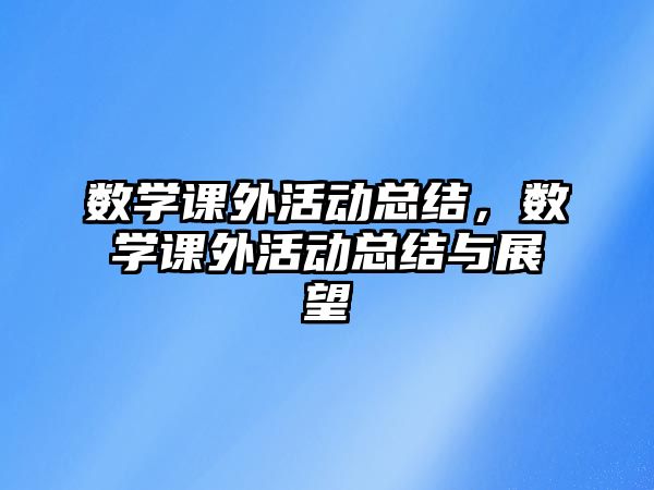 數(shù)學課外活動總結，數(shù)學課外活動總結與展望