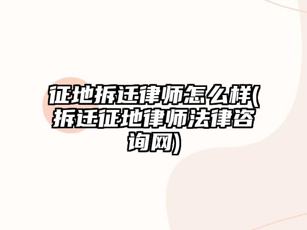 征地拆遷律師怎么樣(拆遷征地律師法律咨詢網)