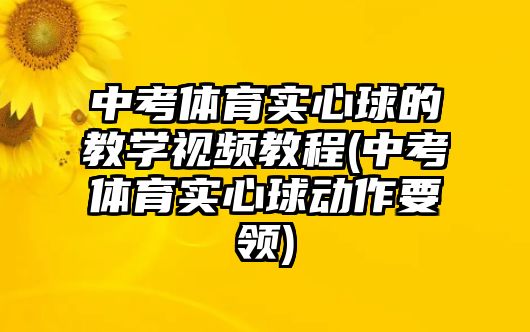 中考體育實(shí)心球的教學(xué)視頻教程(中考體育實(shí)心球動(dòng)作要領(lǐng))