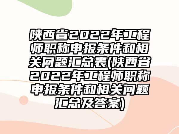 陜西省2022年工程師職稱(chēng)申報(bào)條件和相關(guān)問(wèn)題匯總表(陜西省2022年工程師職稱(chēng)申報(bào)條件和相關(guān)問(wèn)題匯總及答案)