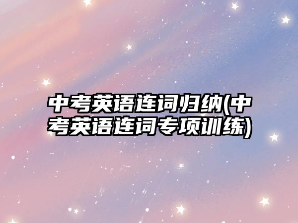 中考英語連詞歸納(中考英語連詞專項(xiàng)訓(xùn)練)