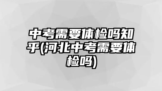 中考需要體檢嗎知乎(河北中考需要體檢嗎)