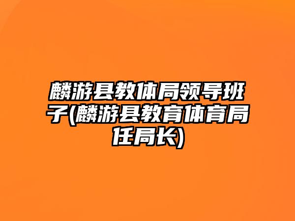 麟游縣教體局領(lǐng)導(dǎo)班子(麟游縣教育體育局任局長)