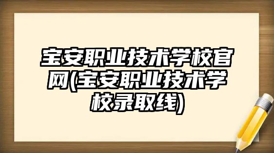 寶安職業(yè)技術學校官網(wǎng)(寶安職業(yè)技術學校錄取線)