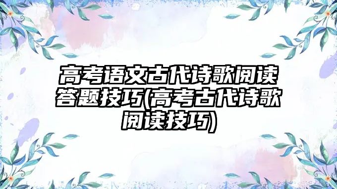 高考語文古代詩歌閱讀答題技巧(高考古代詩歌閱讀技巧)