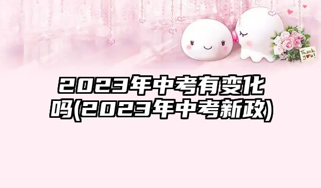 2023年中考有變化嗎(2023年中考新政)