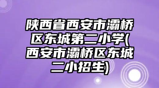 陜西省西安市灞橋區(qū)東城第二小學(xué)(西安市灞橋區(qū)東城二小招生)