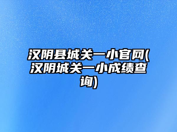 漢陰縣城關(guān)一小官網(wǎng)(漢陰城關(guān)一小成績(jī)查詢)