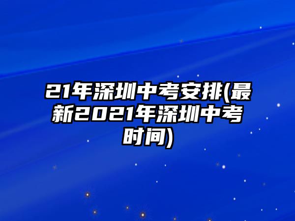 21年深圳中考安排(最新2021年深圳中考時(shí)間)