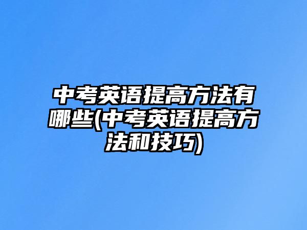 中考英語提高方法有哪些(中考英語提高方法和技巧)