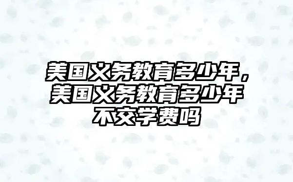 美國(guó)義務(wù)教育多少年，美國(guó)義務(wù)教育多少年不交學(xué)費(fèi)嗎