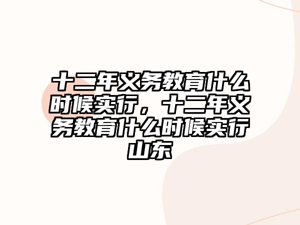 十二年義務(wù)教育什么時(shí)候?qū)嵭?，十二年義務(wù)教育什么時(shí)候?qū)嵭猩綎|