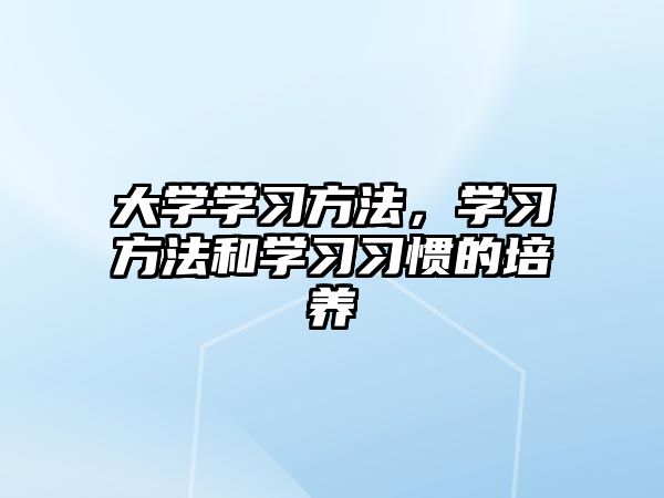 大學(xué)學(xué)習(xí)方法，學(xué)習(xí)方法和學(xué)習(xí)習(xí)慣的培養(yǎng)