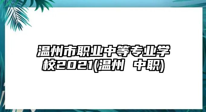 溫州市職業(yè)中等專業(yè)學(xué)校2021(溫州 中職)