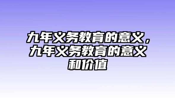 九年義務教育的意義，九年義務教育的意義和價值