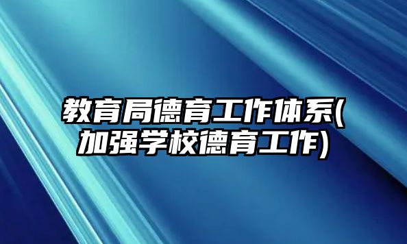 教育局德育工作體系(加強(qiáng)學(xué)校德育工作)